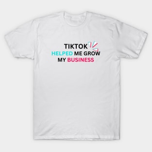 TIKTOK HELPED ME GROW MY BUSINESS T-Shirt